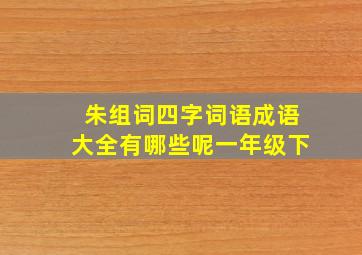 朱组词四字词语成语大全有哪些呢一年级下