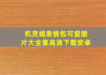 机灵姐表情包可爱图片大全集高清下载安卓