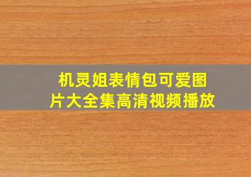 机灵姐表情包可爱图片大全集高清视频播放