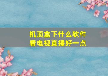 机顶盒下什么软件看电视直播好一点