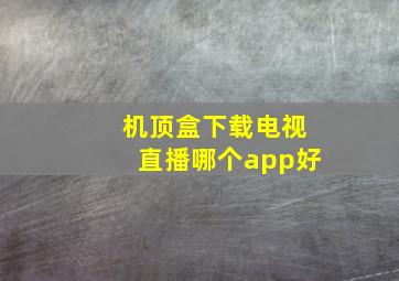 机顶盒下载电视直播哪个app好