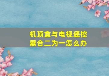 机顶盒与电视遥控器合二为一怎么办