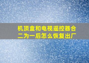 机顶盒和电视遥控器合二为一后怎么恢复出厂