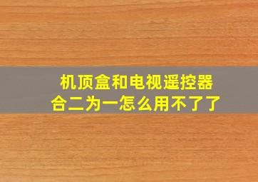 机顶盒和电视遥控器合二为一怎么用不了了