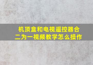 机顶盒和电视遥控器合二为一视频教学怎么操作