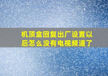 机顶盒回复出厂设置以后怎么没有电视频道了