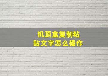 机顶盒复制粘贴文字怎么操作