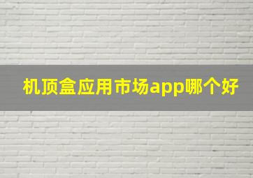 机顶盒应用市场app哪个好