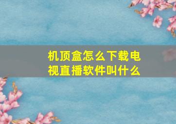 机顶盒怎么下载电视直播软件叫什么