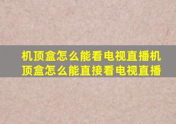 机顶盒怎么能看电视直播机顶盒怎么能直接看电视直播