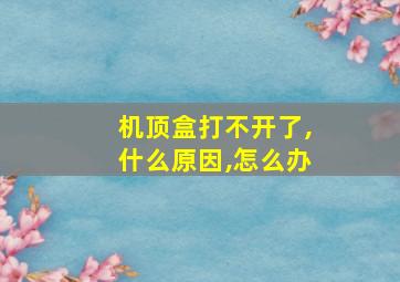 机顶盒打不开了,什么原因,怎么办