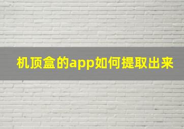 机顶盒的app如何提取出来