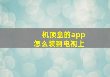 机顶盒的app怎么装到电视上