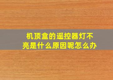 机顶盒的遥控器灯不亮是什么原因呢怎么办