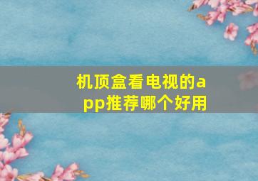 机顶盒看电视的app推荐哪个好用