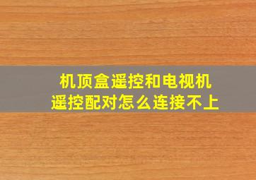 机顶盒遥控和电视机遥控配对怎么连接不上