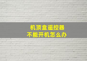 机顶盒遥控器不能开机怎么办