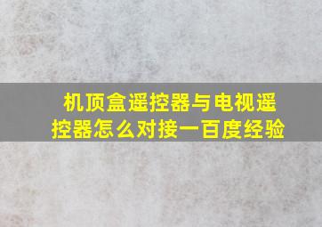 机顶盒遥控器与电视遥控器怎么对接一百度经验