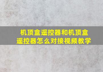 机顶盒遥控器和机顶盒遥控器怎么对接视频教学