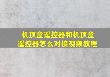 机顶盒遥控器和机顶盒遥控器怎么对接视频教程