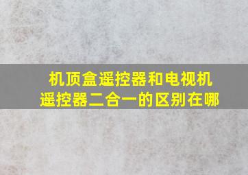 机顶盒遥控器和电视机遥控器二合一的区别在哪