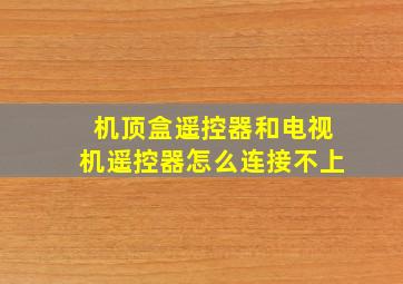 机顶盒遥控器和电视机遥控器怎么连接不上