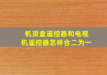 机顶盒遥控器和电视机遥控器怎样合二为一