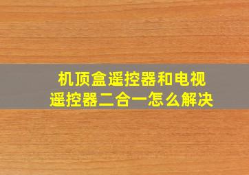 机顶盒遥控器和电视遥控器二合一怎么解决