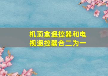 机顶盒遥控器和电视遥控器合二为一