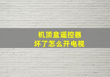 机顶盒遥控器坏了怎么开电视