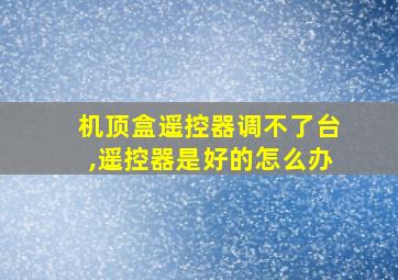 机顶盒遥控器调不了台,遥控器是好的怎么办