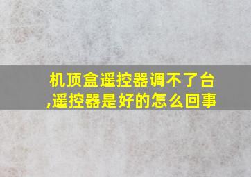 机顶盒遥控器调不了台,遥控器是好的怎么回事