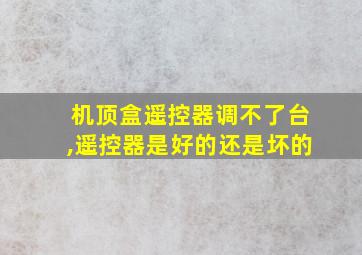 机顶盒遥控器调不了台,遥控器是好的还是坏的