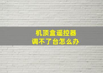 机顶盒遥控器调不了台怎么办