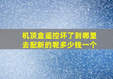 机顶盒遥控坏了到哪里去配新的呢多少钱一个