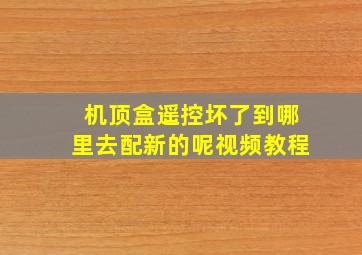 机顶盒遥控坏了到哪里去配新的呢视频教程