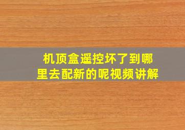 机顶盒遥控坏了到哪里去配新的呢视频讲解