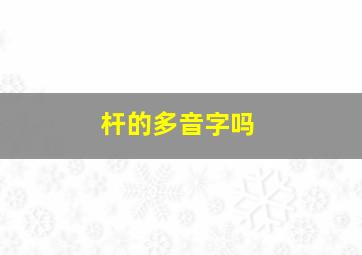 杆的多音字吗