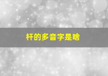 杆的多音字是啥