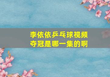 李依依乒乓球视频夺冠是哪一集的啊