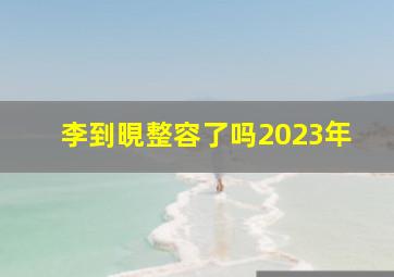 李到晛整容了吗2023年