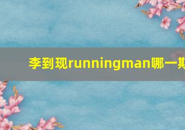 李到现runningman哪一期