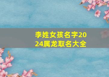 李姓女孩名字2024属龙取名大全