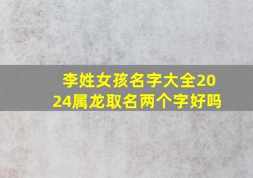 李姓女孩名字大全2024属龙取名两个字好吗