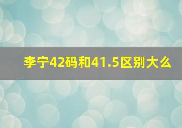 李宁42码和41.5区别大么