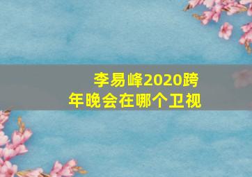 李易峰2020跨年晚会在哪个卫视