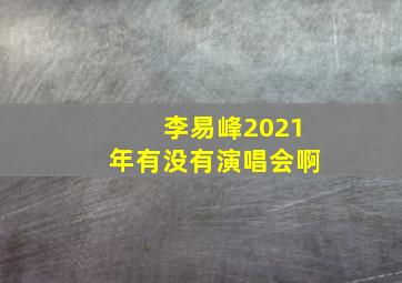 李易峰2021年有没有演唱会啊