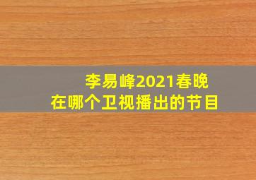 李易峰2021春晚在哪个卫视播出的节目