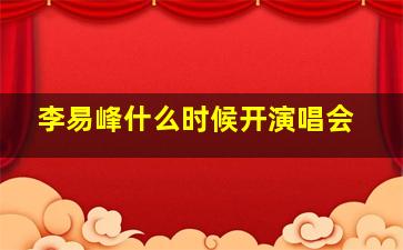 李易峰什么时候开演唱会