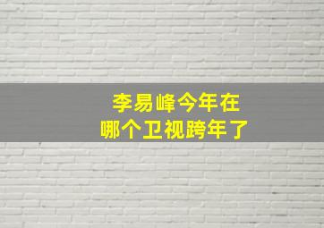 李易峰今年在哪个卫视跨年了